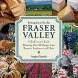 Eating Local in the Fraser Valley: A Food-Lover\x27s Guide, Featuring Over 70 Recipes from Farmers, Producers, and Chefs