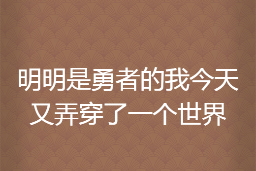 明明是勇者的我今天又弄穿了一個世界