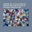 Federalist; A Collection of Essays, Written in Favor of the New Constitution