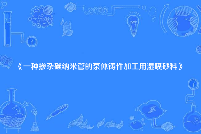 一種摻雜碳納米管的泵體鑄件加工用濕噴砂料