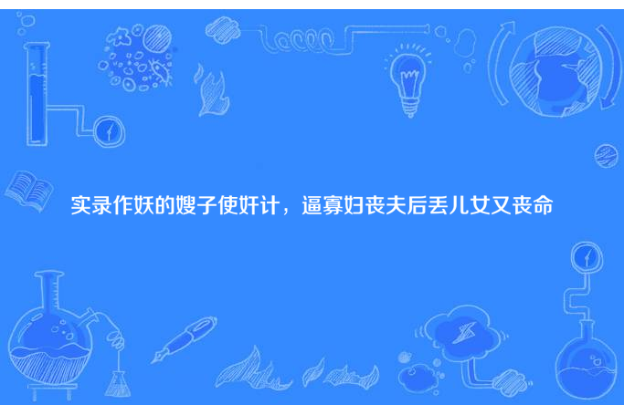 實錄作妖的嫂子使奸計，逼寡婦喪夫後丟兒女又喪命