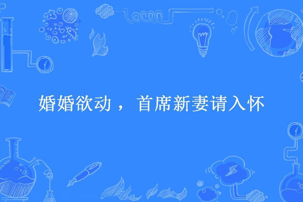 婚婚欲動 ，首席新妻請入懷