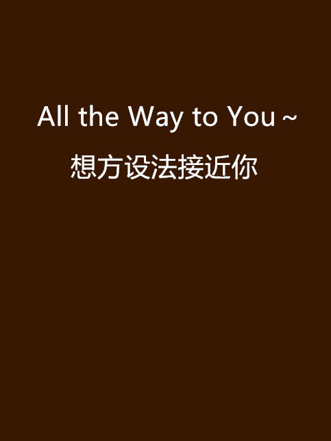 All the Way to You～想方設法接近你