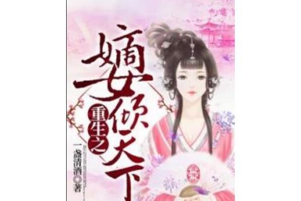 重生之嫡女傾天下(一盞清酒著網路小說)