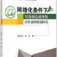 網路化條件下裝備製造業集群合作創新機制研究