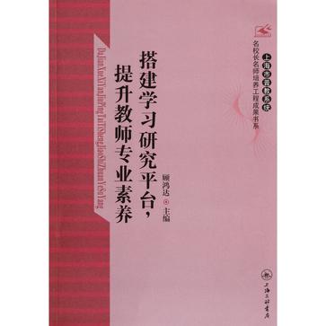 搭建學習研究平台提升教師專業素養/上海市普教系統名校長名師培養工程成果書系