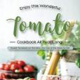 Enjoy This Wonderful Tomato Cookbook All Year Long!: Sweet Tomatoes on the Menu Any Day of the Week for Me!