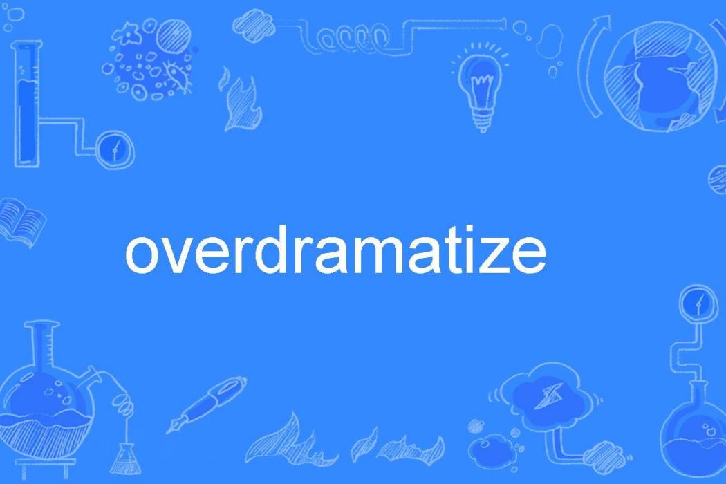 overdramatize