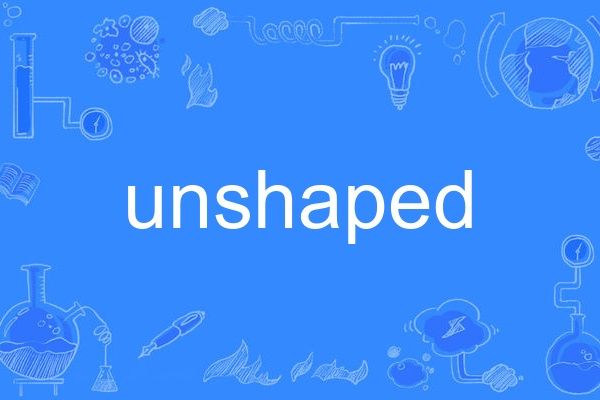 unshaped