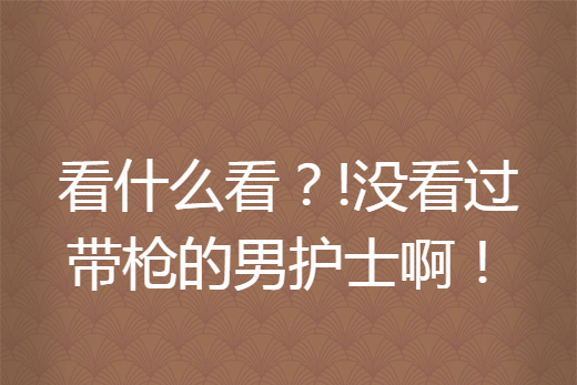 看什麼看？!沒看過帶槍的男護士啊！