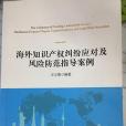 海外智慧財產權糾紛應對及風險防範指導案例