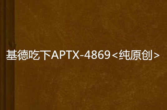 基德吃下APTX-4869<純原創>