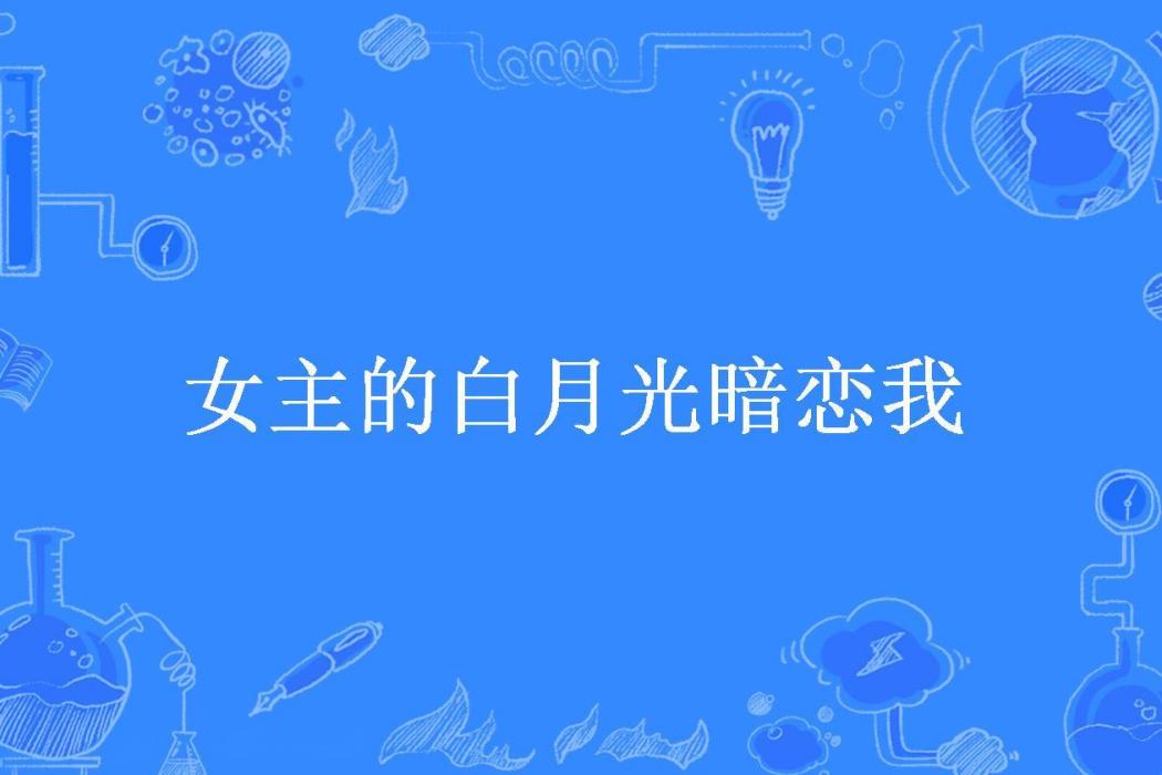 女主的白月光暗戀我