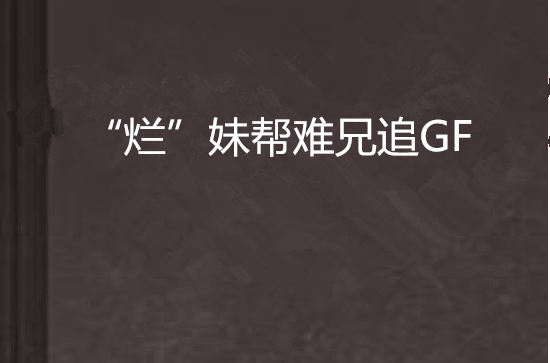 “爛”妹幫難兄追GF