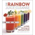 The Rainbow Juice Cleanse: Lose Weight, Boost Energy, and Supercharge Your Health