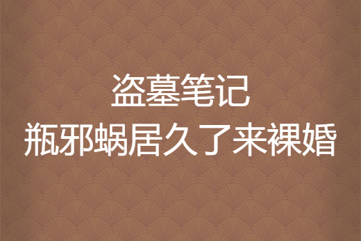 盜墓筆記瓶邪蝸居久了來裸婚