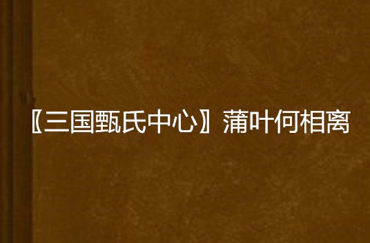 〖三國甄氏中心〗蒲葉何相離