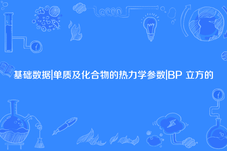 基礎數據|單質及化合物的熱力學參數|BP 立方的