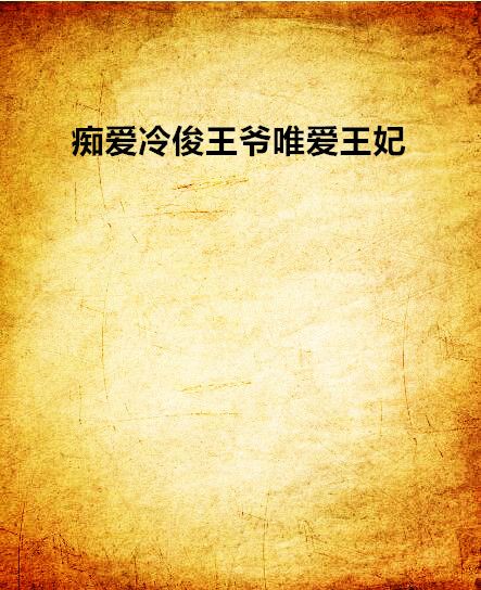 痴愛冷俊王爺唯愛王妃(時光無聲創作的網路小說)