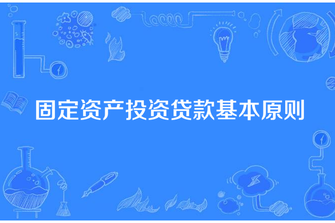 固定資產投資貸款基本原則