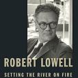 Robert Lowell, Setting the River on Fire