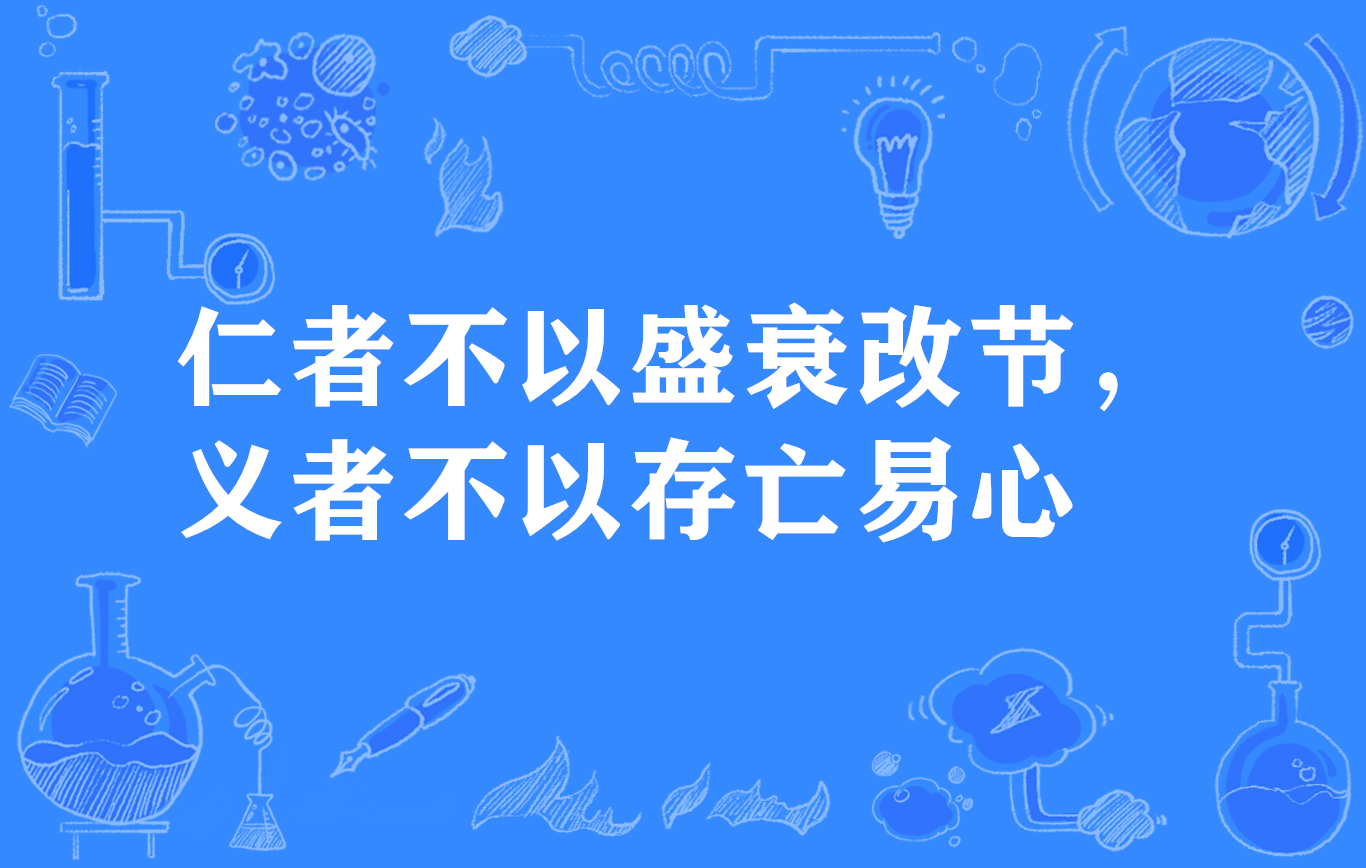 仁者不以盛衰改節，義者不以存亡易心