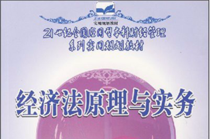 21世紀全國套用型本科財經管理系列實用規劃教材·經濟法原理與實務