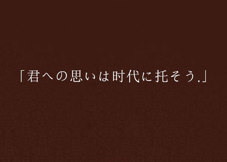 「君への思いは時代に托そう.」