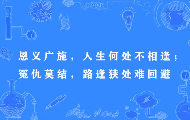 恩義廣施，人生何處不相逢；冤仇莫結，路逢狹處難迴避