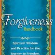 The Forgiveness Handbook: Spiritual Wisdom and Practice for the Journey to Freedom, Healing and Peace