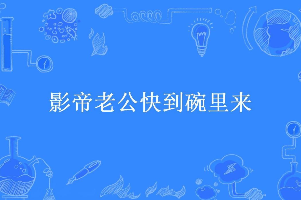 影帝老公快到碗裡來