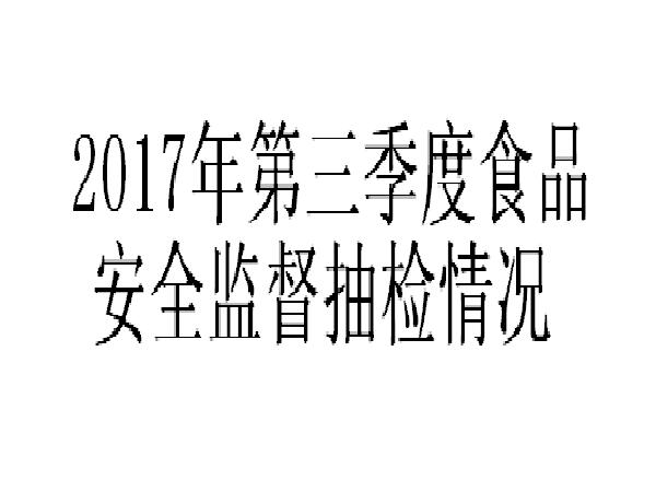 2017年第三季度食品安全監督抽檢情況