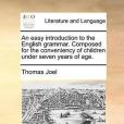 An Easy Introduction to the English Grammar. Composed for the Conveniency of Children Under Seven Years of Age.