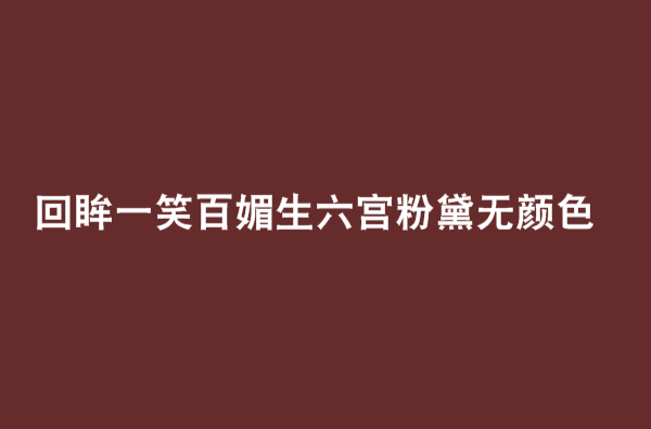 回眸一笑百媚生六宮粉黛無顏色