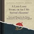 A Life-Long Story, or Am I My Sister\x27s Keeper?: Facts and Phases for the Times, Dedicated to the Women of England (Classic Reprint)