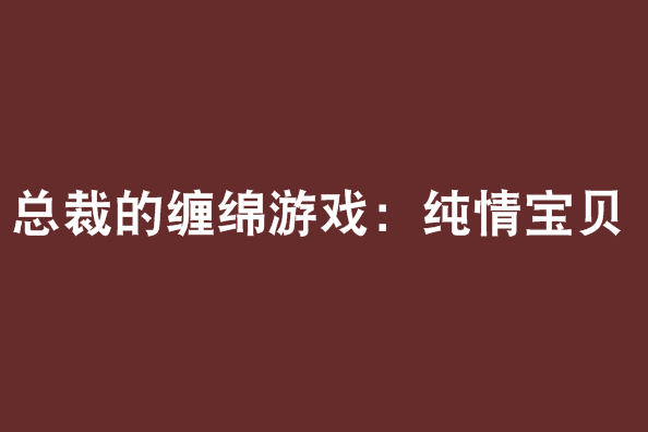 總裁的纏綿遊戲：純情寶貝