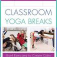 Classroom Yoga Breaks: Brief Exercises to Create Calm