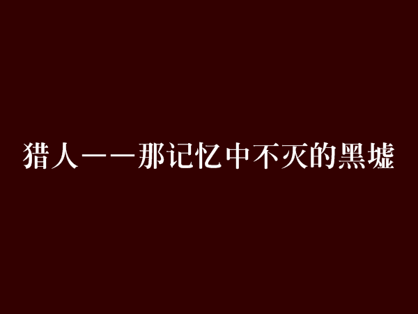 獵人——那記憶中不滅的黑墟