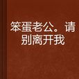 笨蛋老公。請別離開我