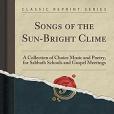 Songs of the Sun-Bright Clime: A Collection of Choice Music and Poetry, for Sabbath Schools and Gospel Meetings (Classic Reprint)