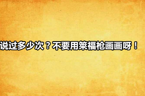 說過多少次？不要用箂福槍畫畫呀！