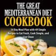 The Great Mediterranean Diet Cookbook: 14 Day Meal Plan With 49 Simple Recipes to Eat Fresh, Cook Simple, and Live Clean