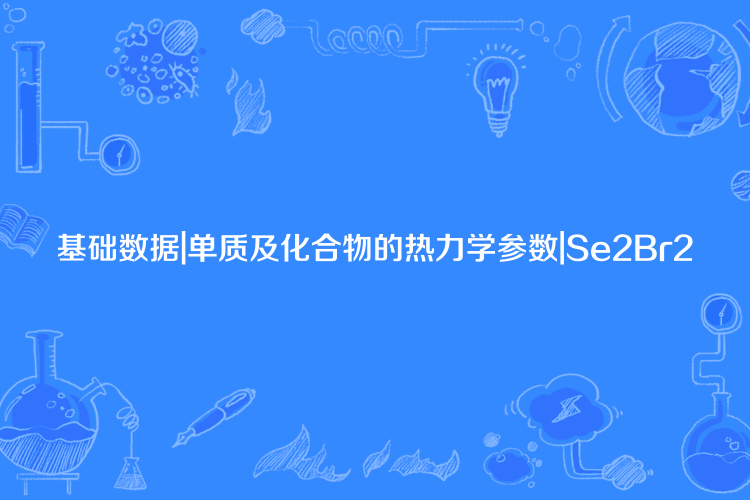 基礎數據|單質及化合物的熱力學參數|Se2Br2