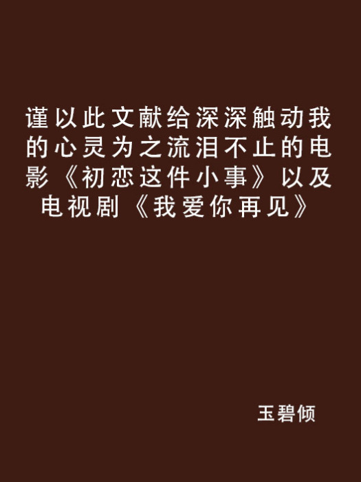 謹以此文獻給深深觸動我的心靈為之流淚不止的電影《初戀這件小事》以及電視劇《我愛你再見》