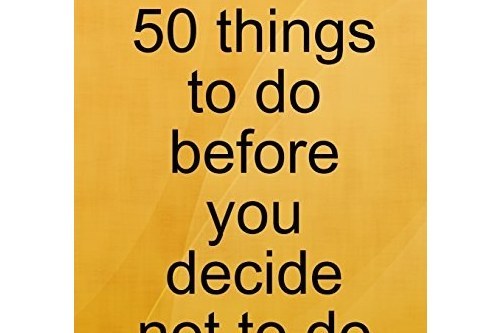 50 Things to Do Before You Decide Not to Do Them