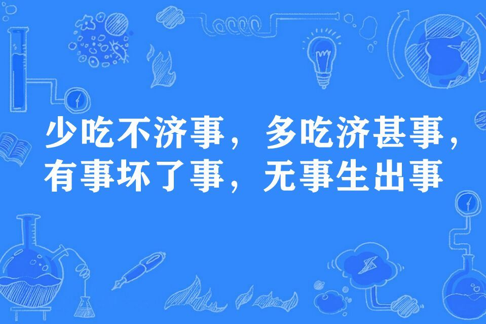 少吃不濟事，多吃濟甚事，有事壞了事，無事生出事