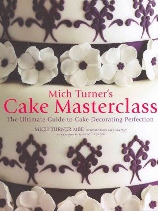 Mich Turner\x27s Cake Masterclass The Ultimate Step-by-step Guide to Cake Decorating Perfection