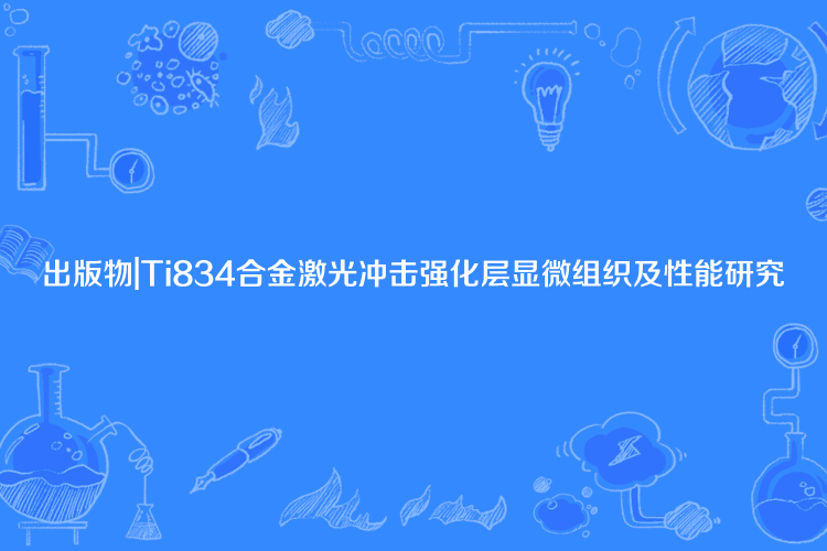 出版物|Ti834合金雷射衝擊強化層顯微組織及性能研究