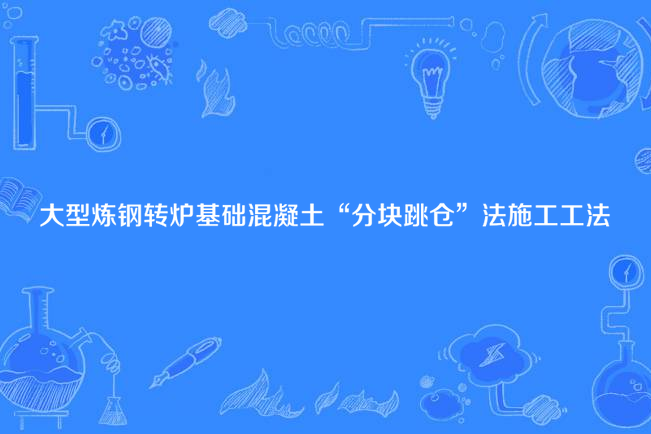 大型煉鋼轉爐基礎混凝土“分塊跳倉”法施工工法