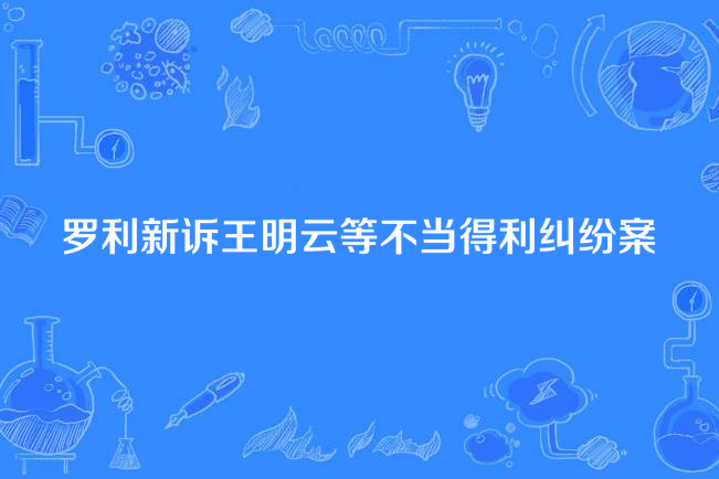 羅利新訴王明雲等不當得利糾紛案